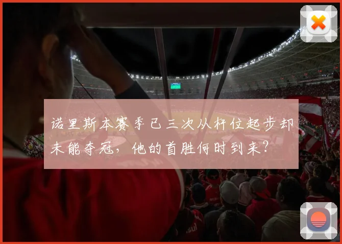 诺里斯本赛季已三次从杆位起步却未能夺冠，他的首胜何时到来？