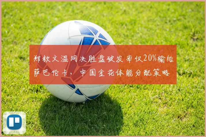郑钦文温网决胜盘破发率仅20%输给萨巴伦卡，中国金花体能分配策略是否需反思？