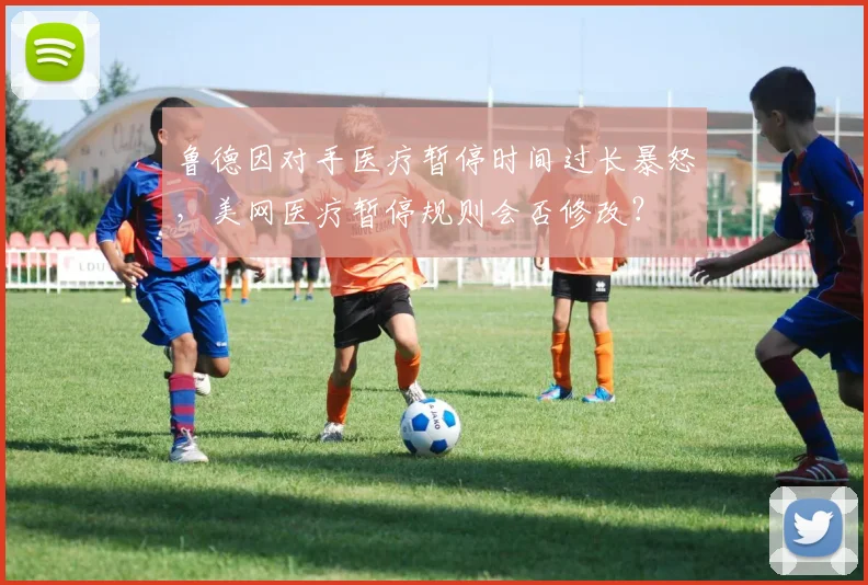 鲁德因对手医疗暂停时间过长暴怒,美网医疗暂停规则会否修改?