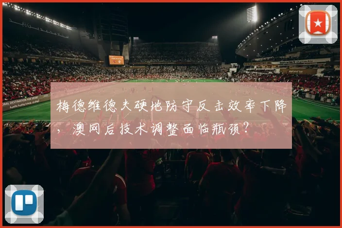 梅德维德夫硬地防守反击效率下降,澳网后技术调整面临瓶颈?