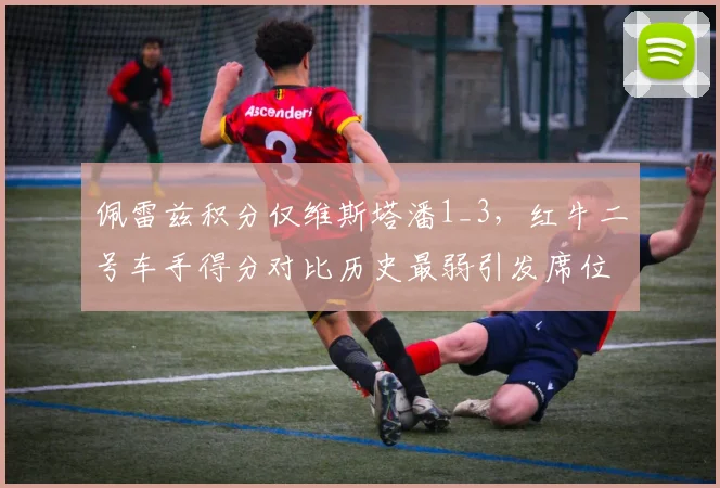 佩雷兹积分仅维斯塔潘1_3,红牛二号车手得分对比历史最弱引发席位危机