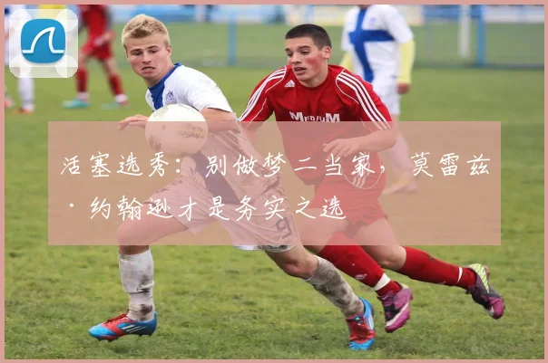 活塞选秀:别做梦二当家,莫雷兹·约翰逊才是务实之选