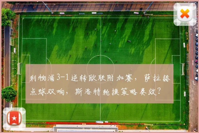利物浦3-1逆转欧联附加赛，萨拉赫点球双响，斯洛特轮换策略奏效？
